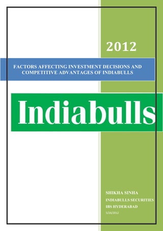 2012
FACTORS AFFECTING INVESTMENT DECISIONS AND
   COMPETITIVE ADVANTAGES OF INDIABULLS




                              SHIKHA SINHA
                              INDIABULLS SECURITIES
                              IBS HYDERABAD
                              5/26/2012
 