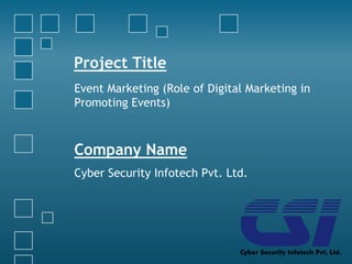Project Title
Event Marketing (Role of Digital Marketing in
Promoting Events)
Company Name
Cyber Security Infotech Pvt. Ltd.
 