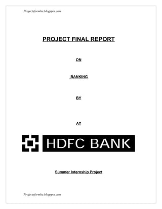 Projectsformba.blogspot.com




             PROJECT FINAL REPORT


                                 ON



                              BANKING




                                 BY




                                 AT




                      Summer Internship Project




Projectsformba.blogspot.com
 