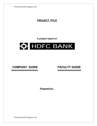 Projectsformba.blogspot.com




                               PROJECT TITLE




                               A project report on




 COMPANY GUIDE                                       FACULTY GUIDE
================                                     ==============




                                 Prepared by :




 Projectsformba.blogspot.com
 
