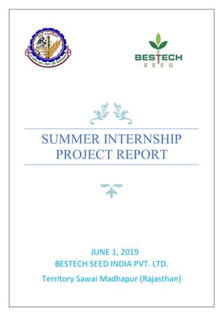 SUMMER INTERNSHIP
PROJECT REPORT
JUNE 1, 2019
BESTECH SEED INDIA PVT. LTD.
Territory Sawai Madhapur (Rajasthan)
 