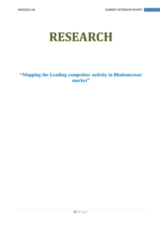 32 | P a g e
IMIS(2012-14) SUMMER INTERNSHIPREPORT
RESEARCH
“Mapping the Leading competitor activity in Bhubaneswar
market”
 
