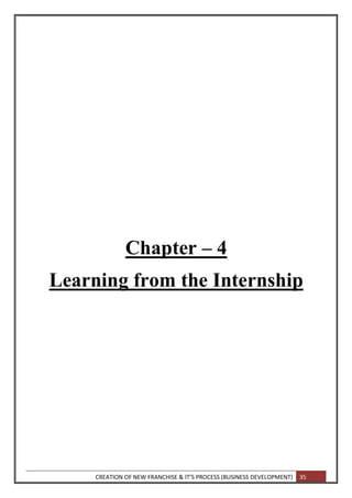 CREATION OF NEW FRANCHISE & IT’S PROCESS (BUSINESS DEVELOPMENT) 35
Chapter – 4
Learning from the Internship
 