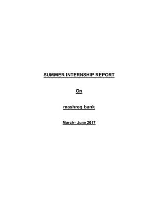 SUMMER INTERNSHIP REPORT
On
mashreq bank
March– June 2017
 