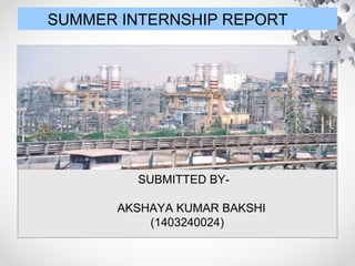 SUMMER INTERNSHIP REPORT
SUBMITTED BY-
AKSHAYA KUMAR BAKSHI
(1403240024)
 
