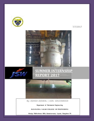 1
7/7/2017
SUMMER INTERNSHIP
REPORT 2017
By: ASHISH JAISWAL | USN: 1DS15ME019
Department of Mechanical Engineering
DAYANANDA SAGAR COLLEGE OF ENGINEERING
Shavige Malleshwara Hills, Kumaraswamy Layout, Bangalore-78
 