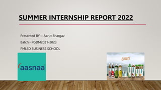 SUMMER INTERNSHIP REPORT 2022
Presented BY :- Aarut Bhargav
Batch:- PGDM2021-2023
PMLSD BUSINESS SCHOOL
 