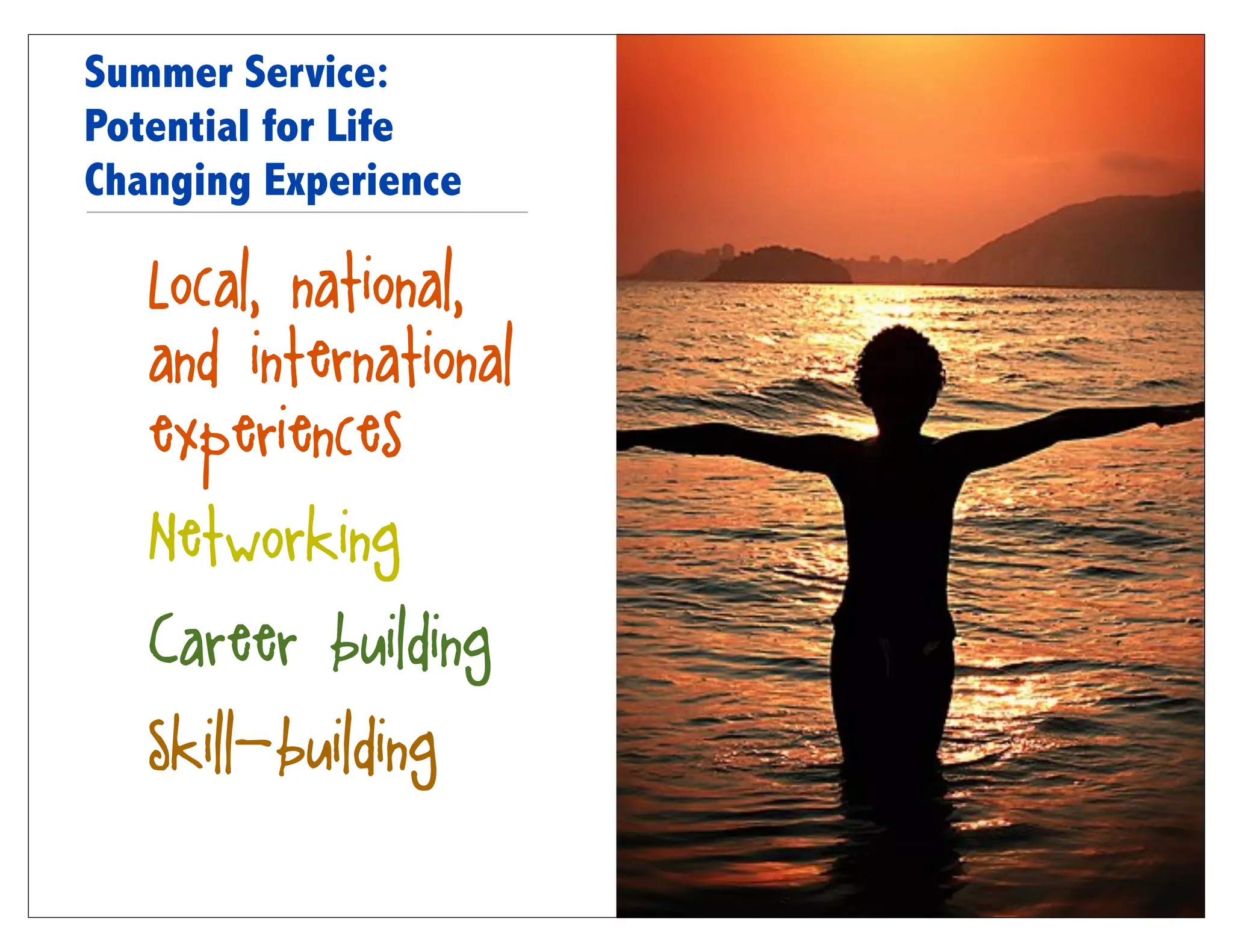 Summer Service:
Potential for Life
Changing Experience

 • Local, national,
   and international
   experiences
 • Networking
 • Career building
 • Skill-building
 