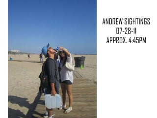 ANDREW SIGHTINGS07-28-11APPROX. 4:45PM