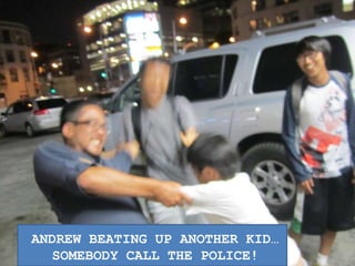 ANDREW BEATING UP ANOTHER KID…SOMEBODY CALL THE POLICE!