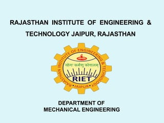 RAJASTHAN INSTITUTE OF ENGINEERING &
TECHNOLOGY JAIPUR, RAJASTHAN
DEPARTMENT OF
MECHANICAL ENGINEERING
 