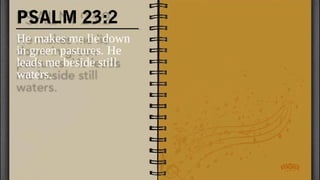 PSALM 23:2
He makes me lie down
in green pastures. He
leads me beside still
waters.
 
