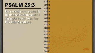 PSALM 23:3
He restores my soul. He
leads me in paths of
righteousness for
His name's sake.
 