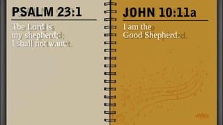 PSALM 23:1
The Lord is
my shepherd;
I shall not want.
I am the
Good Shepherd.
JOHN 10:11a
 