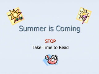 Summer is Coming
         STOP
   Take Time to Read
 