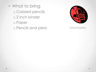 • What to bring
o Colored pencils
o 2 inch binder
o Paper
o Pencils and pens School Supplies
 