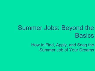 Summer Jobs: Beyond the
Basics
How to Find, Apply, and Snag the
Summer Job of Your Dreams

 