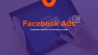 Facebook Ads
Campanha com Foco em Geração de Leads
 