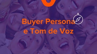 Buyer Persona
e Tom de Voz
 
