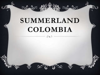SUMMERLAND
COLOMBIA
 