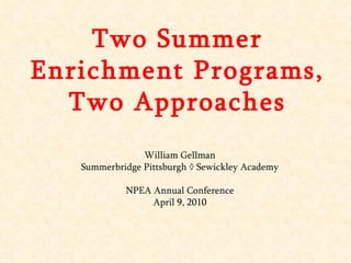 Two Summer Enrichment Programs, Two Approaches William Gellman Summerbridge Pittsburgh ◊ Sewickley Academy NPEA Annual Conference April 9, 2010 