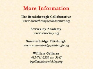 More Information The Breakthrough Collaborative www.breakthroughcollaborative.org Sewickley Academy www.sewickley.org Summerbridge Pittsburgh www.summerbridgepittsburgh.org William Gellman 412-741-2230 ext. 3142 [email_address] 
