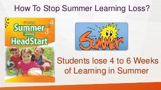 Students lose 4 to 6 Weeks
of Learning in Summer
How To Stop Summer Learning Loss?
 