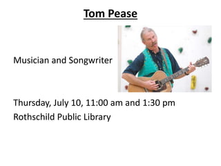Tom Pease
Musician and Songwriter
Thursday, July 10, 11:00 am and 1:30 pm
Rothschild Public Library
 