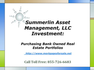Summerlin Asset
 Management, LLC
   Investment:

Purchasing Bank Owned Real
      Estate Portfolios
  http://www.mortgagesforsale.net
 