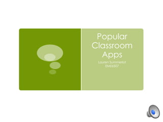 Popular
Classroom
Apps
Lauren Summerlot
EME6507
 