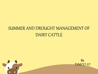 SUMMER AND DROUGHT MANAGEMENT OF
DAIRY CATTLE
By
TVM/17-17
 