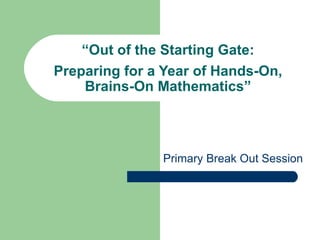 “ Out of the Starting Gate: Preparing for a Year of Hands-On, Brains-On Mathematics” Primary Break Out Session 