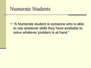 Numerate Students “A Numerate student is someone who is able to use whatever skills they have available to solve whatever problem is at hand.” 