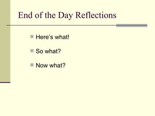 End of the Day Reflections Here’s what! So what? Now what? 