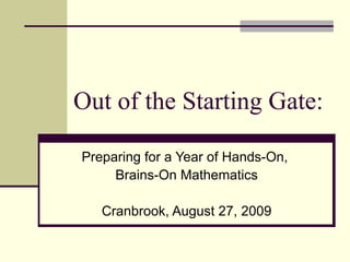 Out of the Starting Gate: Preparing for a Year of Hands-On,  Brains-On Mathematics Cranbrook, August 27, 2009 