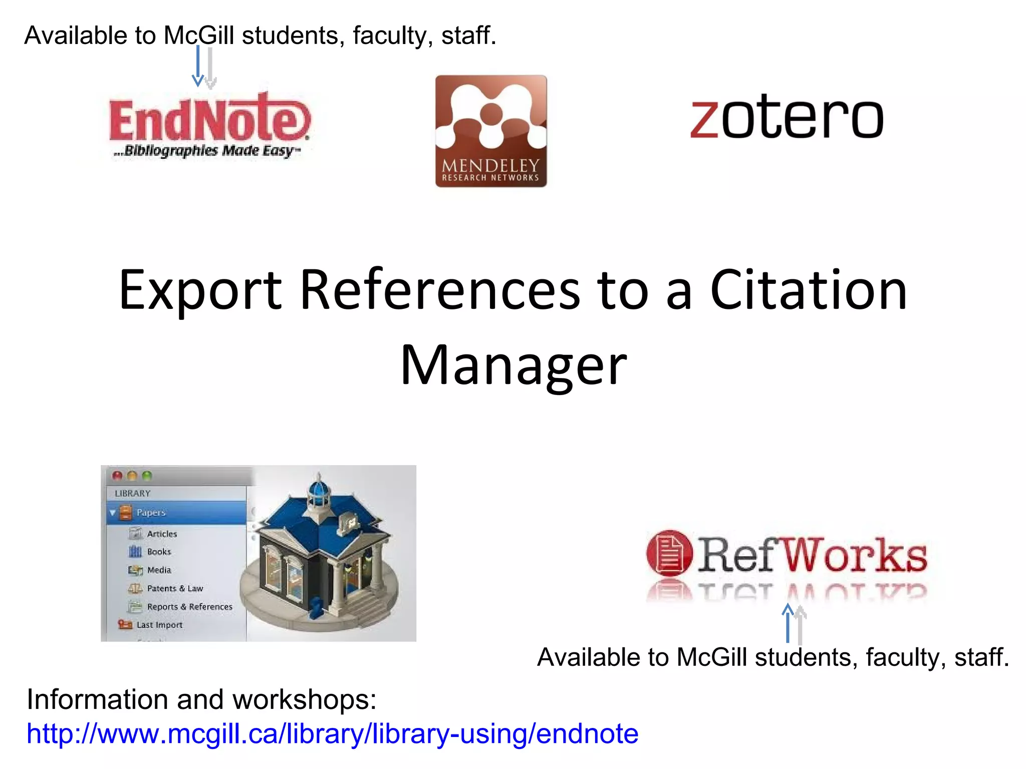 Available to McGill students, faculty, staff.




        Export References to a Citation
                   Manager



                                                Available to McGill students, faculty, staff.
Information and workshops:
http://www.mcgill.ca/library/library-using/endnote
 