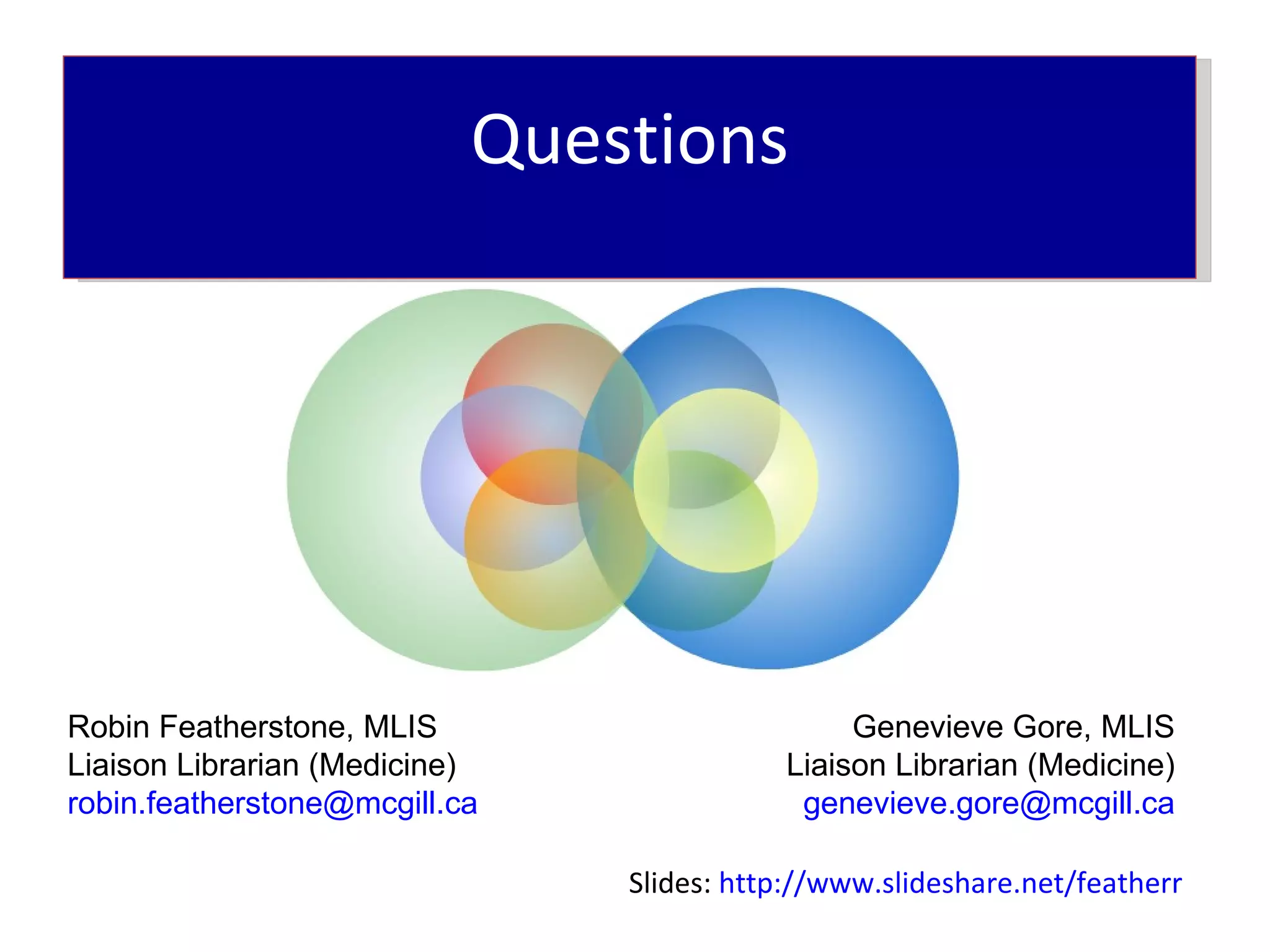 Questions




Robin Featherstone, MLIS                       Genevieve Gore, MLIS
Liaison Librarian (Medicine)              Liaison Librarian (Medicine)
robin.featherstone@mcgill.ca               genevieve.gore@mcgill.ca

                               Slides: http://www.slideshare.net/featherr
 