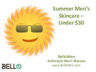 Summer Men’s
Skincare –
Under $30
BelloMen
Activestyle Men’s Skincare
www.BelloMen.com
 
