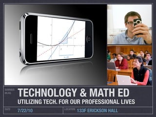 TECHNOLOGY & MATH ED
SUMMER
MLRG


         UTILIZING TECH. FOR OUR PROFESSIONAL LIVES
DATE                     LOCATION
         7/22/10                    133F ERICKSON HALL
 