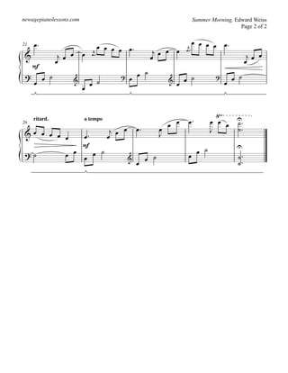 newagepianolessons.com                                              Summer Morning, Edward Weiss
                                                                                      Page 2 of 2


     œ.                                                             œ œ œ œ œ.
21                                 œ œ œ œ œ.                   r
 &               jœ œ       œ    r                    jœ œ œ   œ
                                                                                            jœ œ
                œ
                                œ
                                                     œ                                     œ
     F
 ?        œ ˙                                  œ ˙                                   œ ˙
     œ                  &       œ ˙
                                         ?   œ           &   œ œ ˙           ?
                                                                                 œ
                            œ


                                                                            ∏
26
     ritard.                a tempo
                                                         œ œ    œ.        œ œ œ U.
                                                                                ˙
 &œ œ œ œ œ                   j œ œ.     œ                                J     ˙.
                      œ.     œ œ         J
                      F                                                               U
 ?˙               œ œ    œ ˙                                    œ œ ˙
                      œ          &   œ ˙                                              ˙.
                                   œ                                                  ˙.
 