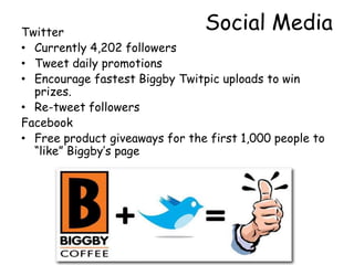Social MediaTwitterCurrently 4,202 followers Tweet daily promotions Encourage fastest Biggby Twitpic uploads to win prizes.  Re-tweet followersFacebookFree product giveaways for the first 1,000 people to “like” Biggby’s page 