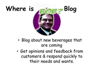 Where is           Blog Blog about new beverages that are coming Get opinions and feedback from customers & respond quickly to their needs and wants.  