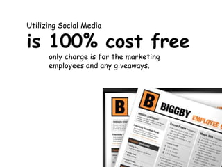 Utilizing Social Media is 100% cost free 		only charge is for the marketing 		employees and any giveaways.  