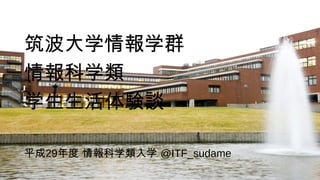 筑波大学情報学群
情報科学類
学生生活体験談
平成29年度 情報科学類入学 @ITF_sudame
 