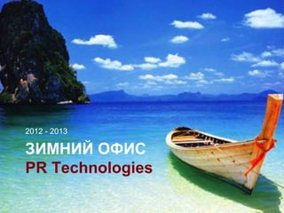 2012 - 2013

ЗИМНИЙ ОФИС
PR Technologies
 