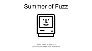 Summer of Fuzz
Jeremy Brown, August 2021
Defcon AppSec Village + HITB Singapore
 