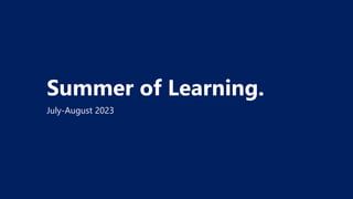 Summer of Learning.
July-August 2023
 