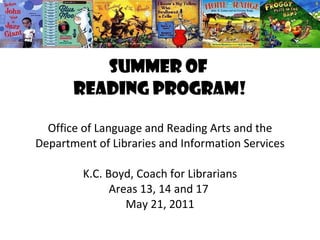 Summer of  Reading Program! Office of Language and Reading Arts and the Department of Libraries and Information Services K.C. Boyd, Coach for Librarians Areas 13, 14 and 17  May 21, 2011 