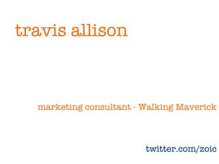 travis allison



  marketing consultant - Walking Maverick



                         twitter.com/zoic
 