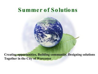 Summer of Solutions Creating opportunities, Building community, Designing solutions Together in the City of Worcester 